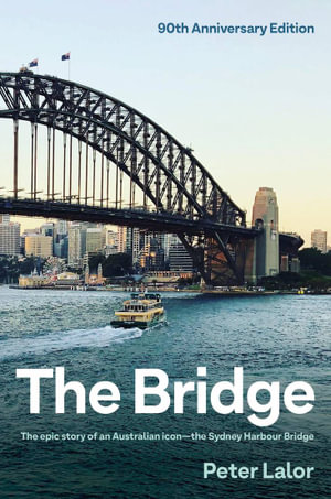 The Bridge : The epic story of an Australian icon - the Sydney Harbour Bridge - Peter Lalor