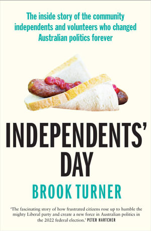 Independents' Day : The inside story of the community independents and volunteers who changed Australian politics forever - Brook Turner