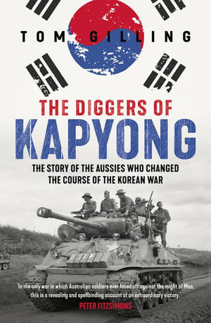 The Diggers of Kapyong : The story of the Aussies who changed the course of the Korean War - Tom Gilling