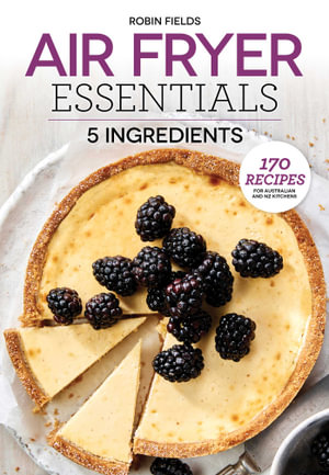 Air Fryer Essentials: 5 Ingredients : 170 Recipes for Australian and NZ Kitchens - Robin Fields