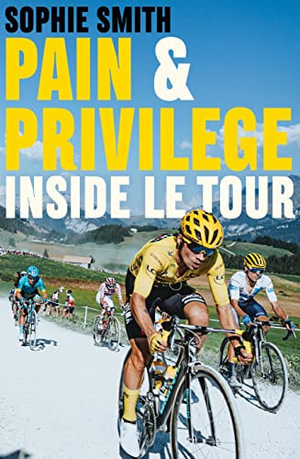 Pain and Privilege : Inside Le Tour - Sophie Smith
