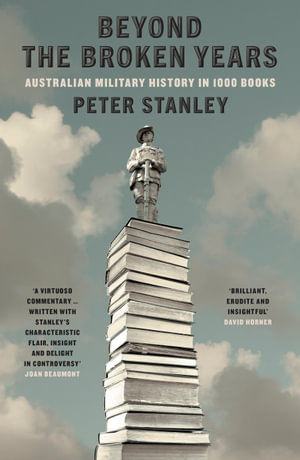 Beyond The Broken Years : Australian military history in 1000 books - Peter Stanley