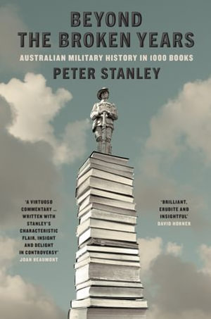 Beyond The Broken Years : Australian military history in 1000 books - Peter Stanley