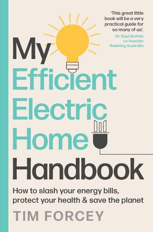 My Efficient Electric Home Handbook : How to slash your energy bills, protect your health & save the planet - Tim Forcey
