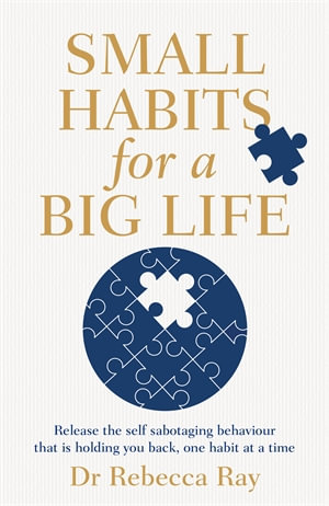 Small Habits for a Big Life : Release the self-sabotaging behaviour that is holding you back, one habit at a time - Rebecca Ray