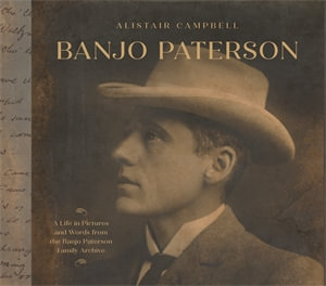 Banjo Paterson : A Life in Pictures and Words from the Banjo Paterson Family Archive - Alistair Campbell