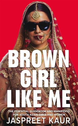 Brown Girl Like Me : The Essential Guidebook and Manifesto for South Asian Girls and Women - Jaspreet Kaur