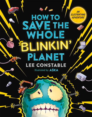 How to Save the Whole Blinkin' Planet : A Renewable Energy Adventure - Lee Constable