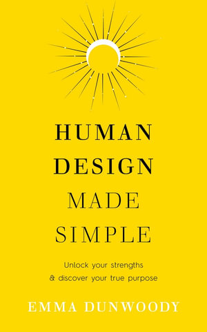 Human Design Made Simple : Unlock your strengths & discover your true purpose - Emma Dunwoody