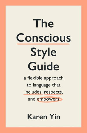 The Conscious Style Guide : a flexible approach to language that includes, respects, and empowers - Karen Yin