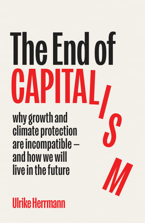 The End of Capitalism : why growth and climate protection are incompatible and how we will live in the future - Ulrike Herrmann