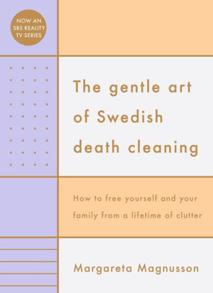 The Gentle Art of Swedish Death Cleaning : How to Free Yourself and your Family from a Lifetime of Clutter - Margareta Magnusson