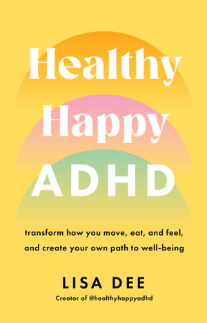 Healthy Happy ADHD : transform how you move, eat, and feel, and create your own path to wellbeing - Lisa Dee