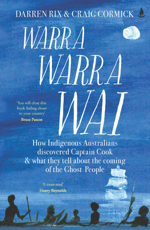 Warra Warra Wai : How Indigenous Australians discovered Captain Cook, and what they tell about the coming of the Ghost People - Darren Rix