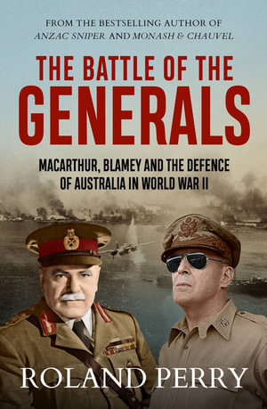 The Battle of the Generals : MacArthur, Blamey and the defence of Australia in World War II - Roland Perry