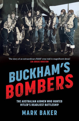 Buckham's Bombers : The Australian airmen who hunted Hitler's deadliest battleship - Mark Baker