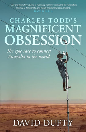 Charles Todd's Magnificent Obsession : The epic race to connect Australia to the world - David Dufty