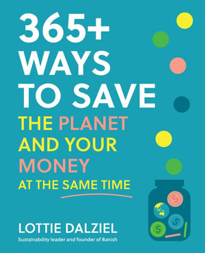 365+ Ways to Save the Planet and Your Money at the Same Time - Lottie Dalziel