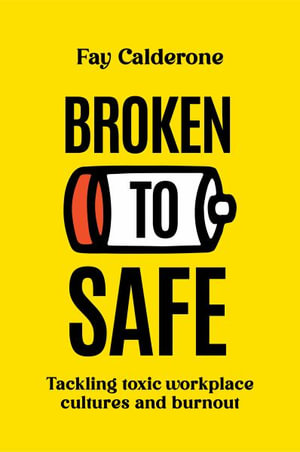 Broken to Safe : Tackling toxic workplace cultures and burnout - Fay Calderone