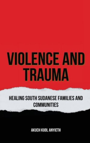 Violence & Trauma : Healing South Sudanese Families and Communities - AKUCH KUOL ANYIETH