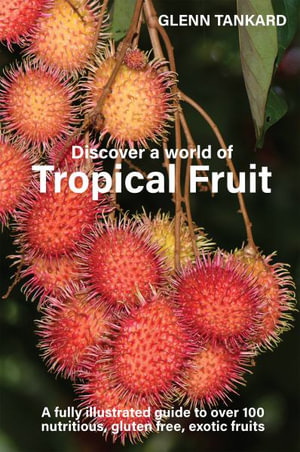 Discover a world of Tropical Fruit : A fully illustrated guide to over 100 nutritious, gluten free, exotic fruits - Glenn Tankard