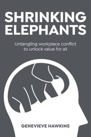 Shrinking Elephants : Untangling workplace conflict to unlock value for all - Genevieve Hawkins