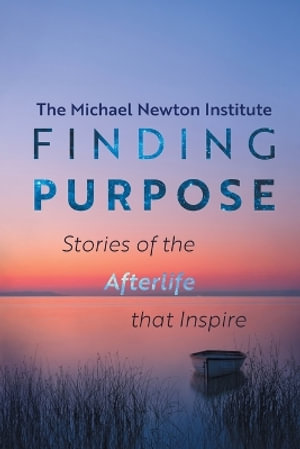 Finding Purpose -Stories of the Afterlife that Inspire - Michael Newton Institute