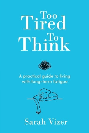 Too Tired to Think : A practical guide to living with long-term fatigue - chronic fatigue syndrome (ME/CFS), fibromyalgia and long-COVID - Sarah Vizer