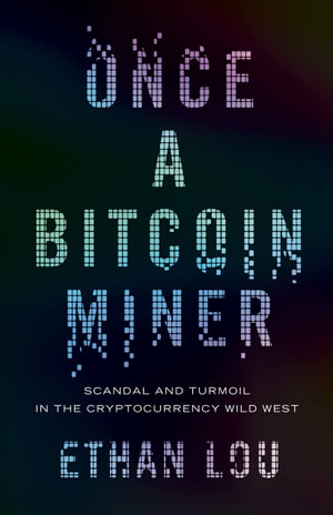 Once A Bitcoin Miner : Scandal and Turmoil in the Cryptocurrency Wild West - Ethan Lou