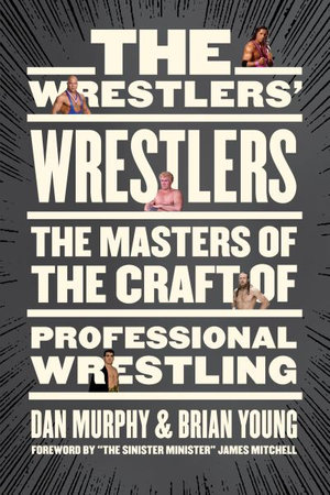 The Wrestlers' Wrestlers : The Masters of the Craft of Professional Wrestling - Dan Murphy