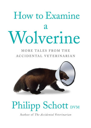 How To Examine A Wolverine : More Tales from the Accidental Veterinarian - Philipp Schott