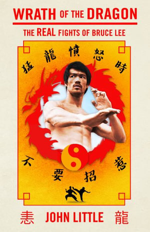 Wrath of the Dragon : The Real Fights of Bruce Lee - John Little