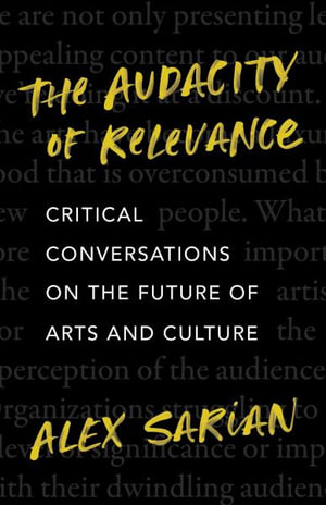 The Audacity of Relevance : Critical Conversations on the Future of Arts and Culture - Alex Sarian