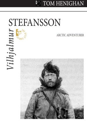 Vilhjalmur Stefansson : Arctic Adventurer - Tom Henighan