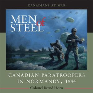 Men of Steel : Canadian Paratroopers in Normandy, 1944 - Colonel Bernd Horn