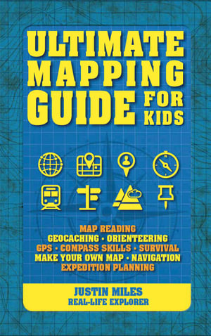 Ultimate Mapping Guide for Kids : Map Reading * Geocaching * Orienteering * GPS * Compass Skills * Survival * Make Your Own Map * Navigation * Expedition Planning - Justin Miles