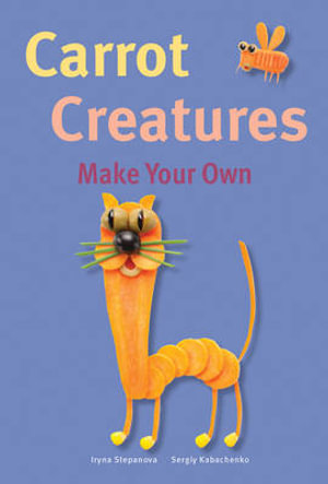 Carrot Creatures : Make Your Own - STEPANOVA / KABACHENKO