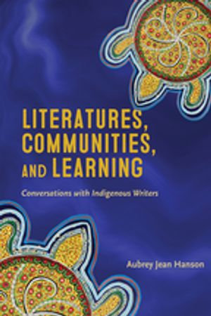 Literatures, Communities, and Learning : Conversations with Indigenous Writers - Aubrey Jean Hanson