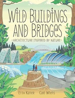 Wild Buildings and Bridges : Architecture Inspired by Nature - Etta Kaner