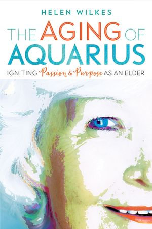 The Aging of Aquarius : Igniting Passion and Purpose as an Elder - Judith Plant