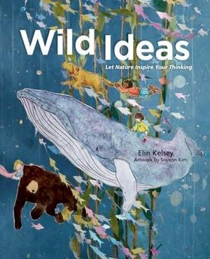 Wild Ideas : Let Nature Inspire Your Thinking - Elin Kelsey