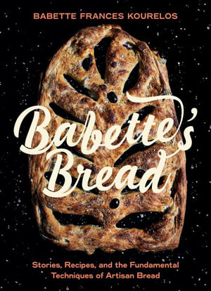 Babette's Bread : Stories, Recipes, and the Fundamental Techniques of Artisan Bread - Babette Kourelos