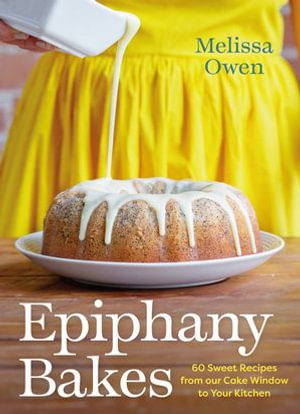 Epiphany Bakes : 60 Sweet Recipes from our Cake Window to Your Kitchen - Melissa Owen