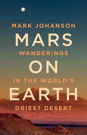 Mars on Earth : Wanderings in the World's Driest Desert - Mark Johanson