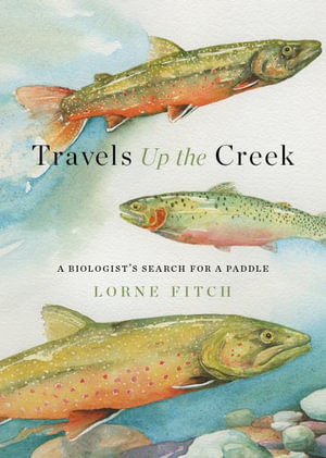 Travels Up the Creek : A Biologist's Search for a Paddle - Lorne Fitch