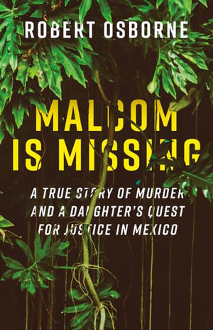 Malcom is Missing : A Daughter's Journey to Uncover Corruption and Truth in Mexico - Robert Osborne