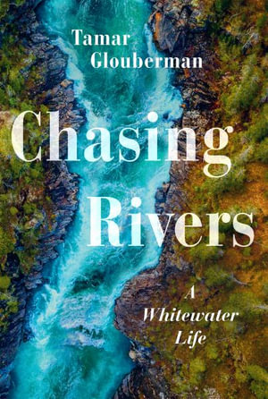 Chasing Rivers : A Whitewater Life - Tamar Glouberman