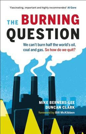 The Burning Question : We Can't Burn Half the World's Oil, Coal, and Gas. So How Do We Quit? - Mike Berners-Lee