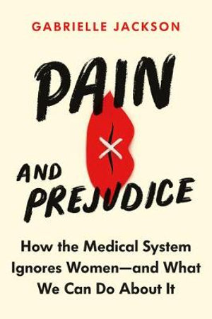 Pain and Prejudice : How the Medical System Ignores Women--And What We Can Do about It - Gabrielle Jackson