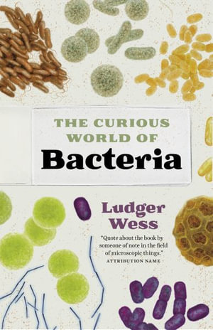 The Curious World of Bacteria : A Curious Collection from a Microscopic World - Ludger Wess